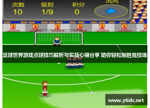 足球世界游戏点球技巧解析与实战心得分享 助你轻松制胜竞技场